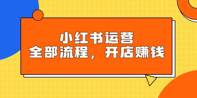 小红书运营全部流程，掌握小红书玩法规则，开店赚钱-沃创网