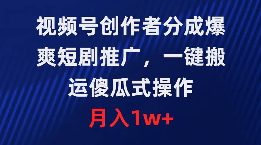 视频号创作者分成，爆爽短剧推广，一键搬运，傻瓜式操作，月入1w+-沃创网