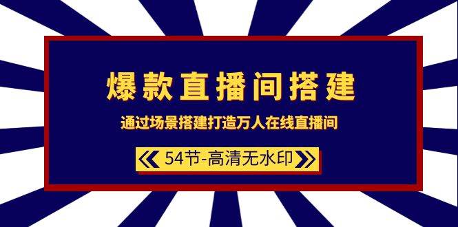 爆款直播间-搭建：通过场景搭建-打造万人在线直播间（54节-高清无水印）-沃创网