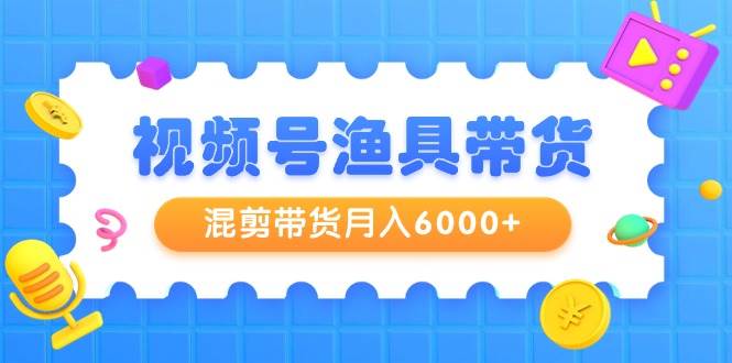 视频号渔具带货，混剪带货月入6000+，起号剪辑选品带货-沃创网