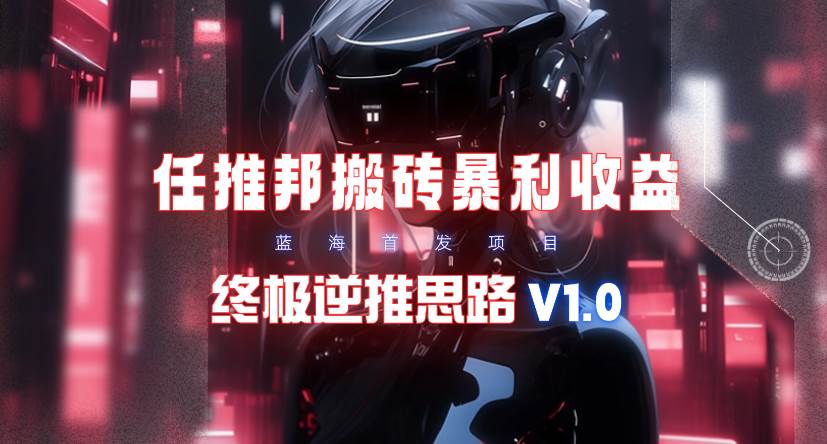 【限时蓝海】任推邦搬砖暴利吃收益_终极逆推思路V1.0-沃创网