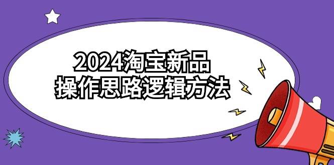 2024淘宝新品操作思路逻辑方法（6节视频课）-沃创网
