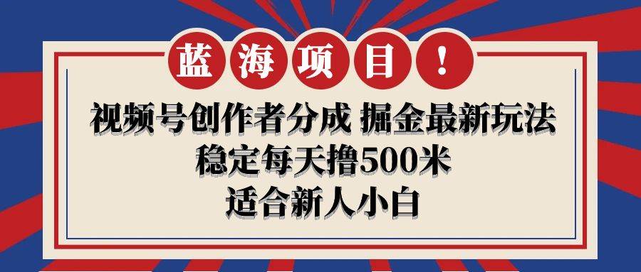 【蓝海项目】视频号创作者分成 掘金最新玩法 稳定每天撸500米 适合新人小白-沃创网