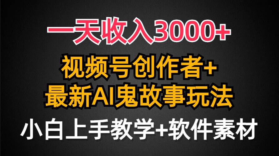 一天收入3000+，视频号创作者AI创作鬼故事玩法，条条爆流量，小白也能轻…-沃创网