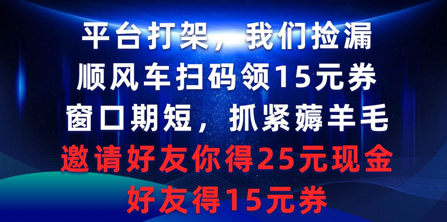 平台打架我们捡漏，顺风车扫码领15元券，窗口期短抓紧薅羊毛，邀请好友…-沃创网