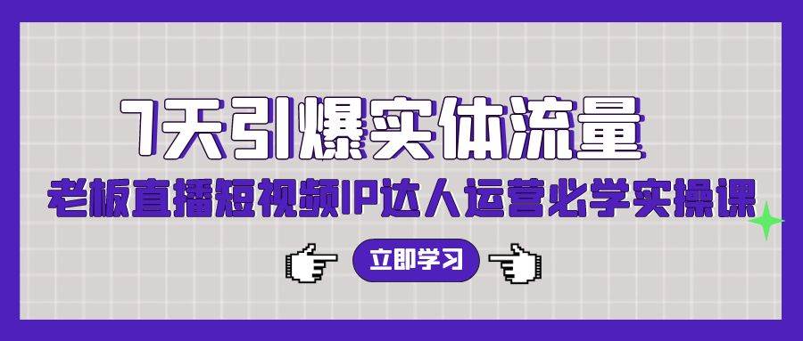 7天引爆实体流量，老板直播短视频IP达人运营必学实操课（56节高清无水印）-沃创网