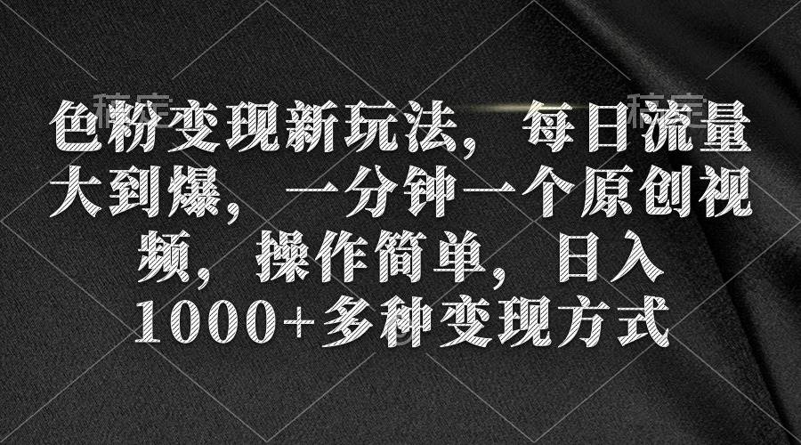 色粉变现新玩法，每日流量大到爆，一分钟一个原创视频，操作简单，日入1000+-沃创网
