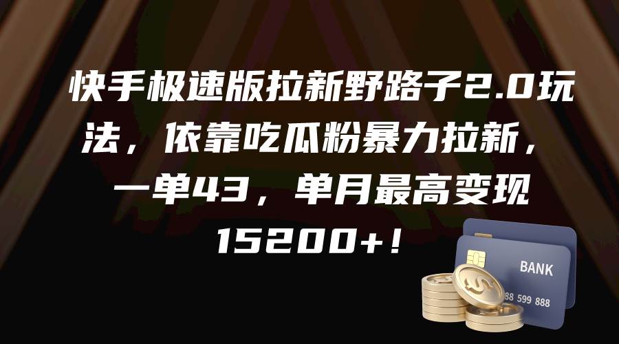 快手极速版拉新野路子2.0玩法，依靠吃瓜粉暴力拉新，一单43，单月最高变现15200+-沃创网