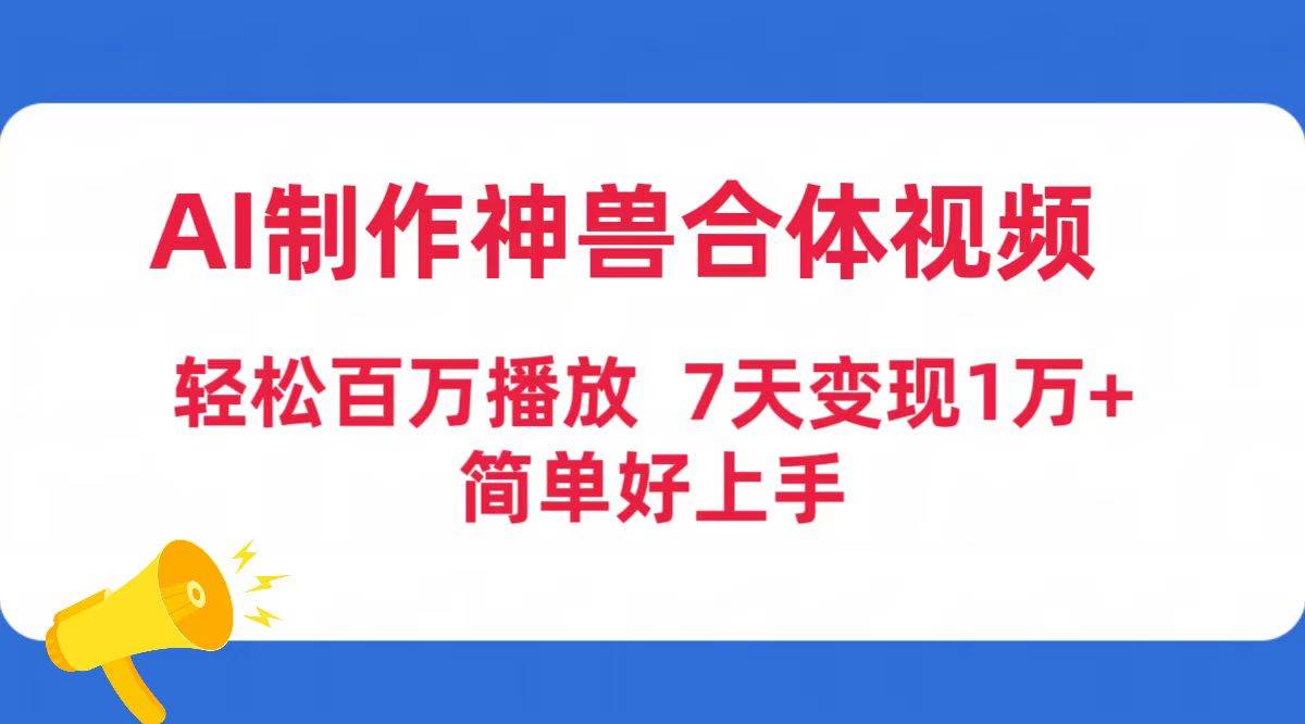 AI制作神兽合体视频，轻松百万播放，七天变现1万+简单好上手（工具+素材）-沃创网
