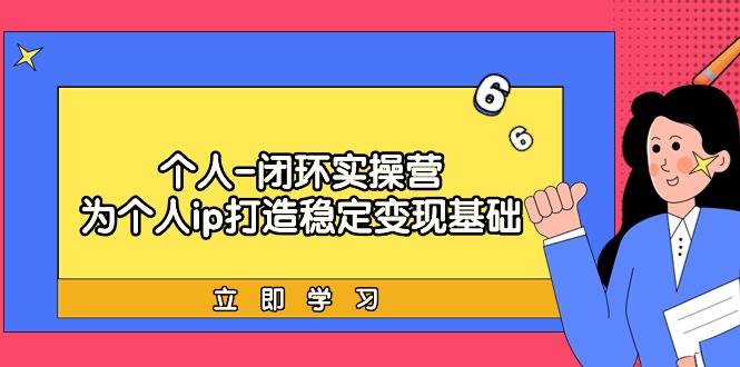 个人-闭环实操营：为个人ip打造稳定变现基础，从价值定位/爆款打造/产品…-沃创网