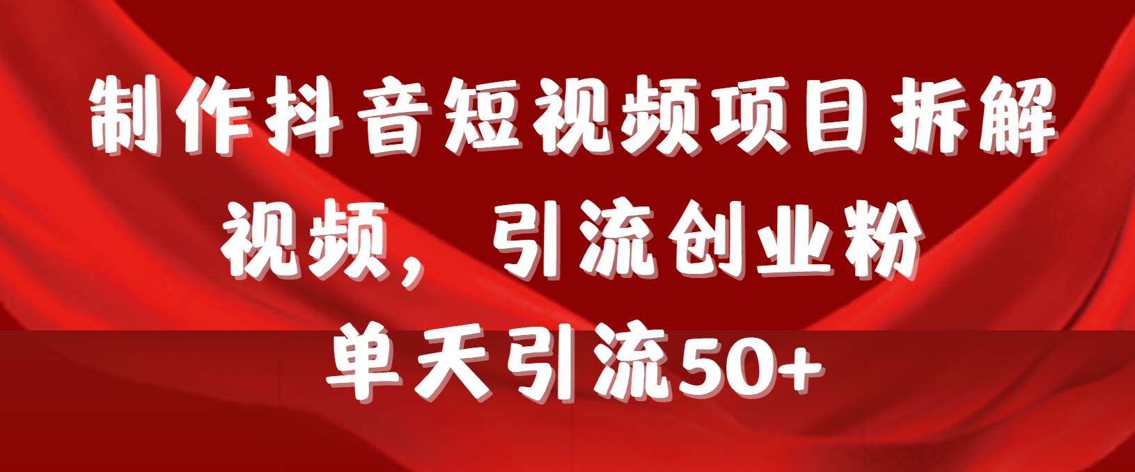 制作抖音短视频项目拆解视频引流创业粉，一天引流50+教程+工具+素材-沃创网