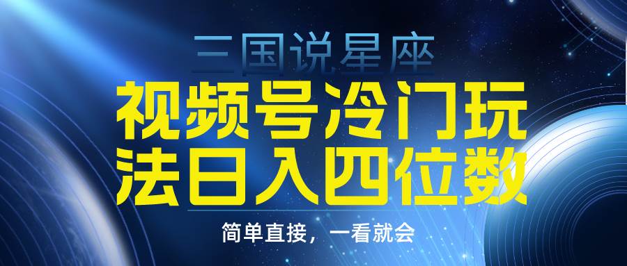 视频号掘金冷门玩法，三国星座赛道，日入四位数（教程+素材）-沃创网