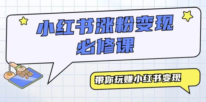 小红书涨粉变现必修课，带你玩赚小红书变现（9节课）-沃创网