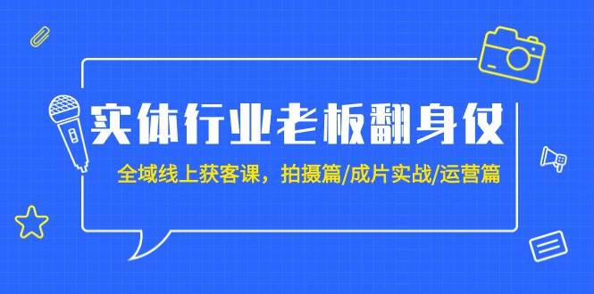 实体行业老板翻身仗：全域-线上获客课，拍摄篇/成片实战/运营篇（20节课）-沃创网
