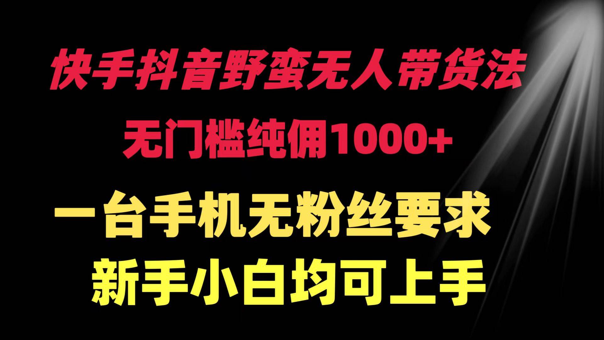 快手抖音野蛮无人带货法 无门槛纯佣1000+ 一台手机无粉丝要求新手小白…-沃创网