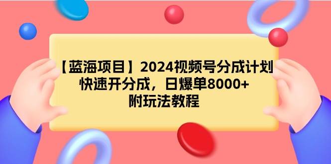 【蓝海项目】2024视频号分成计划，快速开分成，日爆单8000+，附玩法教程-沃创网