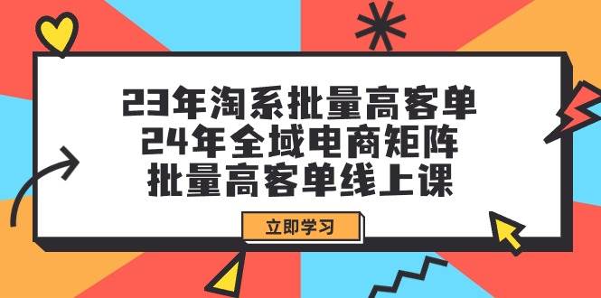 23年淘系批量高客单+24年全域电商矩阵，批量高客单线上课（109节课）-沃创网