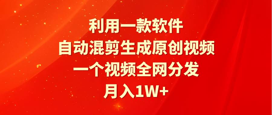 利用一款软件，自动混剪生成原创视频，一个视频全网分发，月入1W+附软件-沃创网