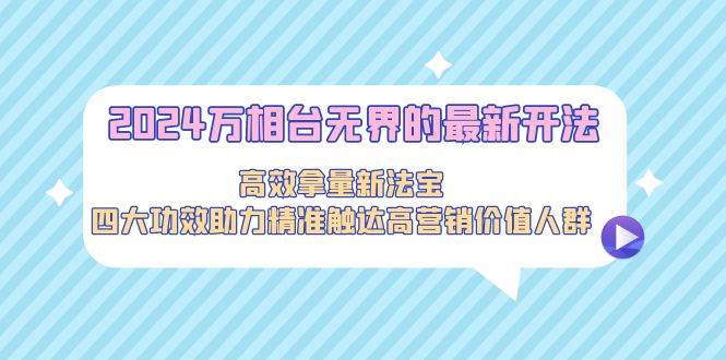 2024万相台无界的最新开法，高效拿量新法宝，四大功效助力精准触达高营…-沃创网