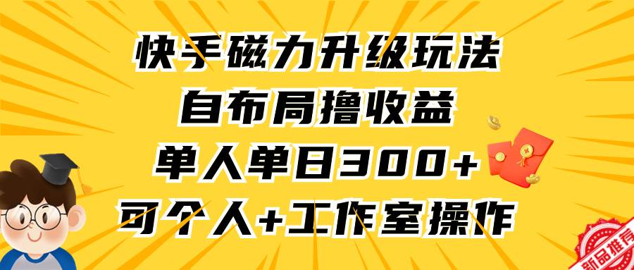 快手磁力升级玩法，自布局撸收益，单人单日300+，个人工作室均可操作-沃创网