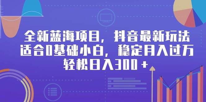 全新蓝海项目，抖音最新玩法，适合0基础小白，稳定月入过万，轻松日入300＋-沃创网