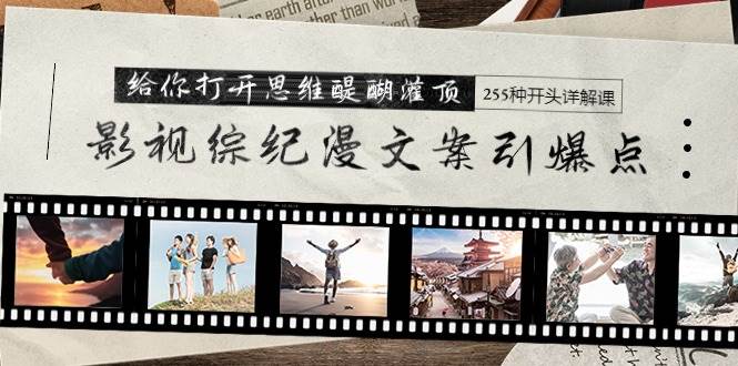 影视综纪漫文案引爆点，给你打开思维醍醐灌顶+255种开头详解课（26节）-沃创网