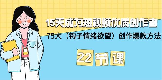 15天成为短视频-优质创作者+75大（钩子-情绪欲望）创作爆款方法-22节课-沃创网