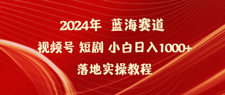 2024年蓝海赛道视频号短剧 小白日入1000+落地实操教程-沃创网
