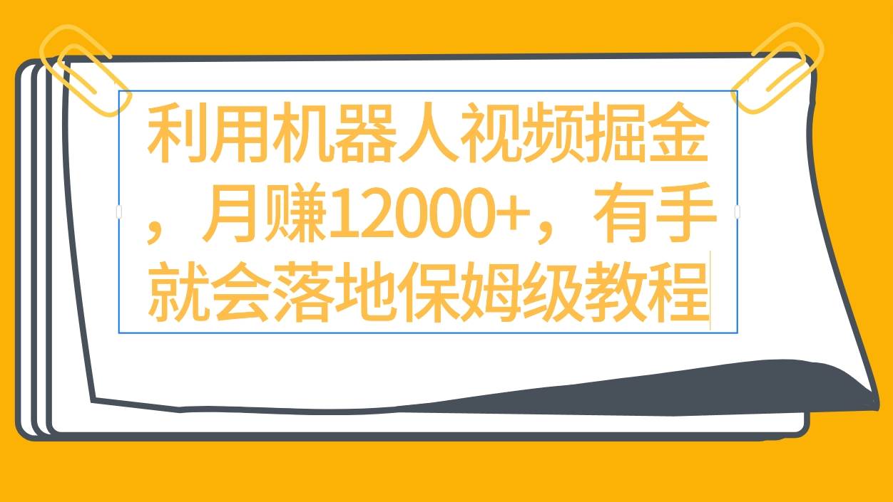 利用机器人视频掘金月赚12000+，有手就会落地保姆级教程-沃创网