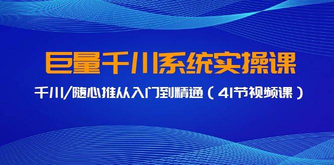 巨量千川系统实操课，千川/随心推从入门到精通（41节视频课）-沃创网