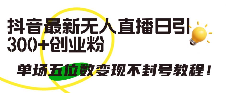 抖音最新无人直播日引300+创业粉，单场五位数变现不封号教程！-沃创网