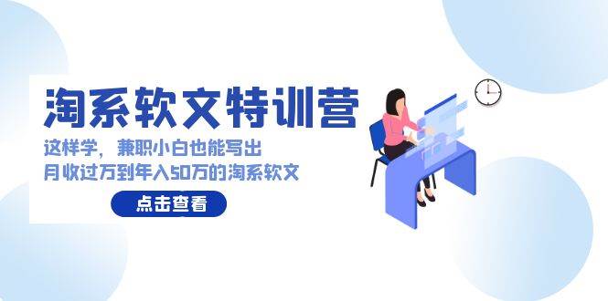 淘系软文特训营：这样学，兼职小白也能写出月收过万到年入50万的淘系软文-沃创网