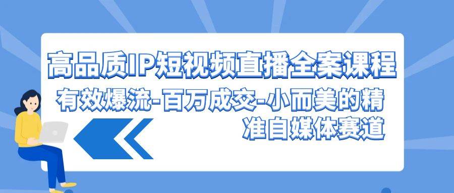 高品质 IP短视频直播-全案课程，有效爆流-百万成交-小而美的精准自媒体赛道-沃创网