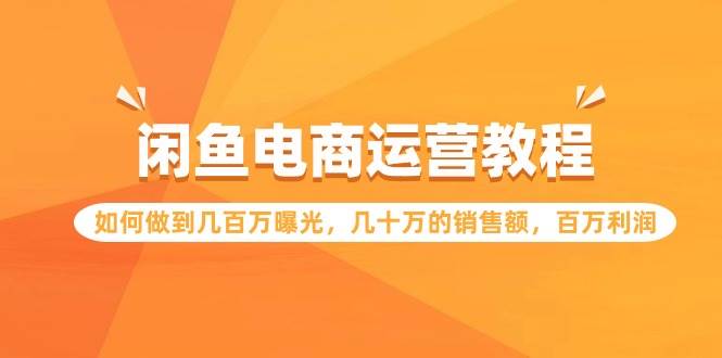 闲鱼电商运营教程：如何做到几百万曝光，几十万的销售额，百万利润-沃创网