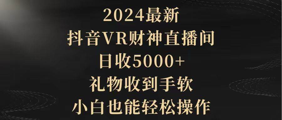 2024最新，抖音VR财神直播间，日收5000+，礼物收到手软，小白也能轻松操作-沃创网
