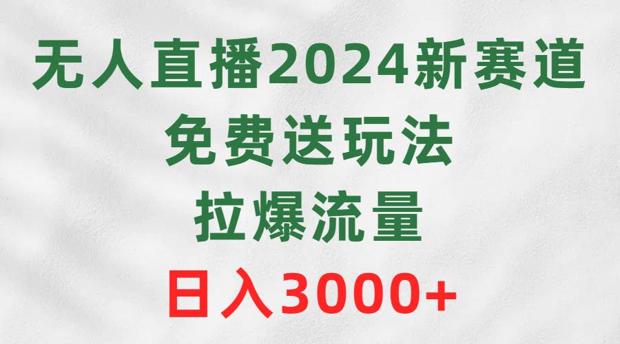 无人直播2024新赛道，免费送玩法，拉爆流量，日入3000+-沃创网