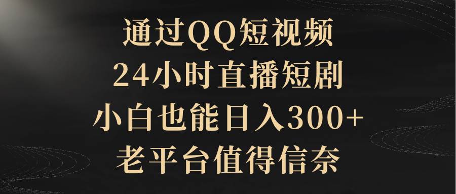 通过QQ短视频、24小时直播短剧，小白也能日入300+，老平台值得信赖-沃创网