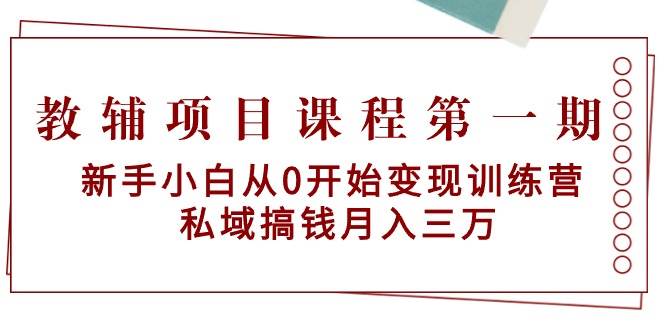 教辅项目课程第一期：新手小白从0开始变现训练营  私域搞钱月入三万-沃创网