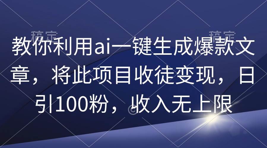 教你利用ai一键生成爆款文章，将此项目收徒变现，日引100粉，收入无上限-沃创网