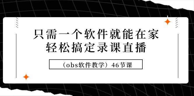 只需一个软件就能在家轻松搞定录课直播（obs软件教学）46节课-沃创网