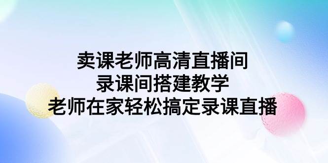 卖课老师高清直播间 录课间搭建教学，老师在家轻松搞定录课直播-沃创网
