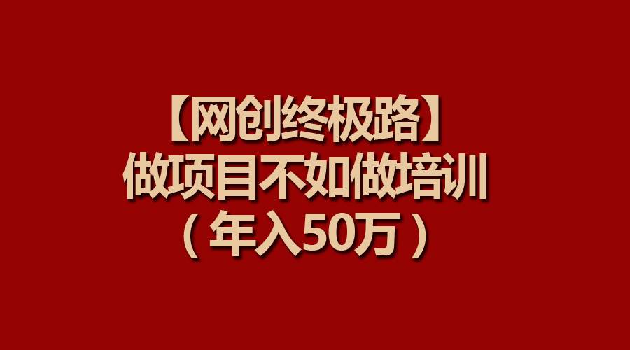 【网创终极路】做项目不如做项目培训，年入50万-沃创网