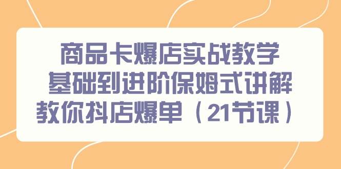 商品卡爆店实战教学，基础到进阶保姆式讲解教你抖店爆单（21节课）-沃创网
