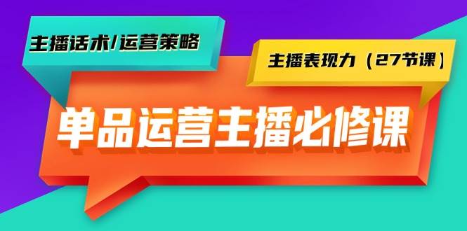单品运营实操主播必修课：主播话术/运营策略/主播表现力（27节课）-沃创网