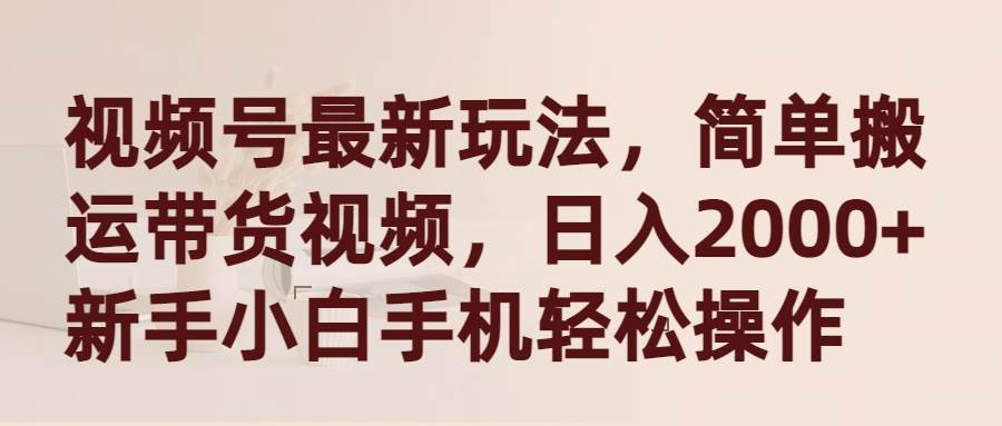 视频号最新玩法，简单搬运带货视频，日入2000+，新手小白手机轻松操作-沃创网
