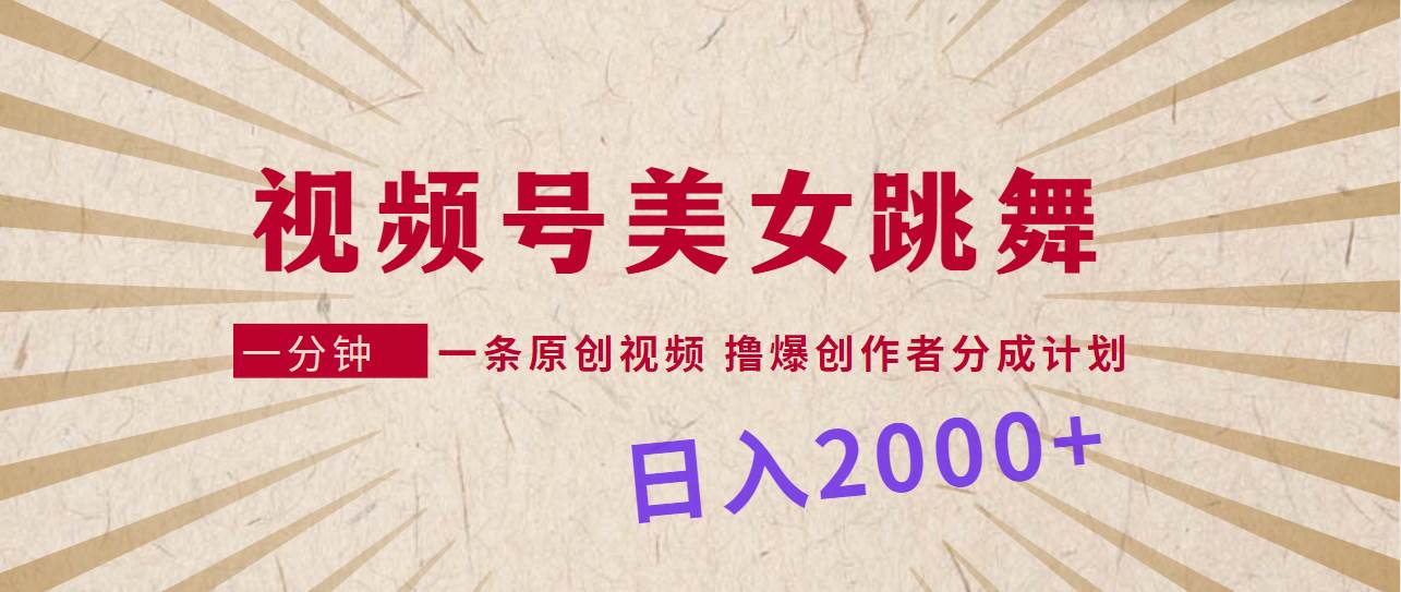 视频号，美女跳舞，一分钟一条原创视频，撸爆创作者分成计划，日入2000+-沃创网
