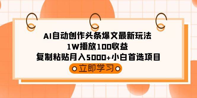 AI自动创作头条爆文最新玩法 1W播放100收益 复制粘贴月入5000+小白首选项目-沃创网
