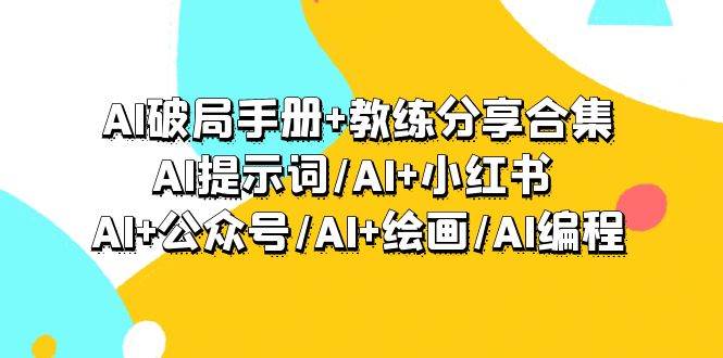AI破局手册+教练分享合集：AI提示词/AI+小红书 /AI+公众号/AI+绘画/AI编程-沃创网