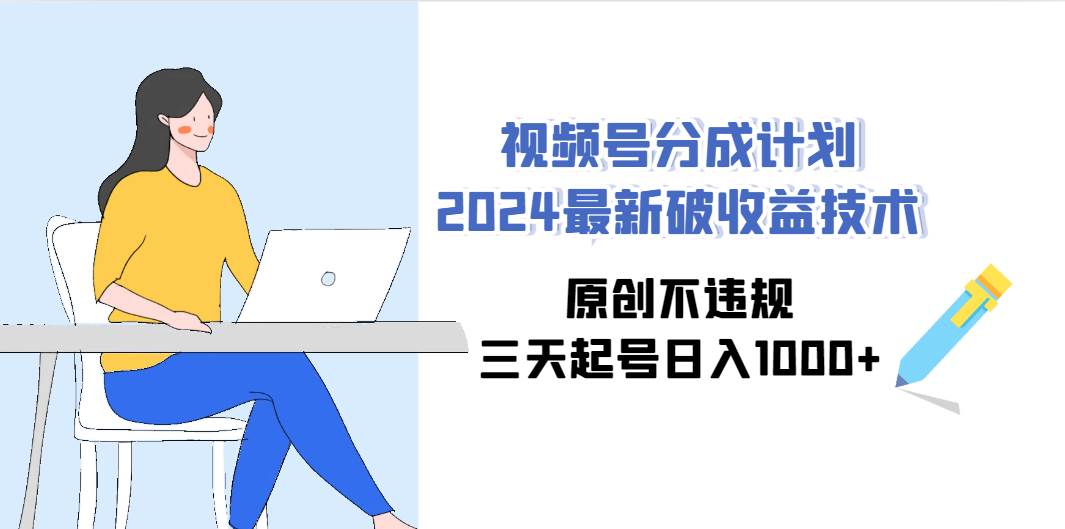 视频号分成计划2024最新破收益技术，原创不违规，三天起号日入1000+-沃创网