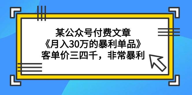 某公众号付费文章《月入30万的暴利单品》客单价三四千，非常暴利-沃创网